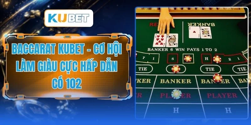 Baccarat KUBET - Cơ Hội Làm Giàu Cực Hấp Dẫn Có 102