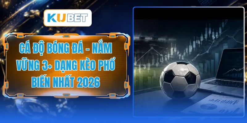 Cá Độ Bóng Đá - Nắm Vững 3+ Dạng Kèo Phổ Biến Nhất 2026