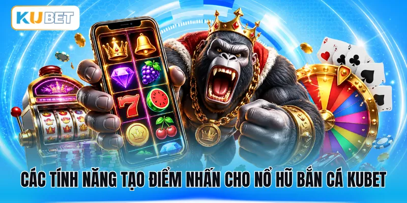 Các tính năng tạo điểm nhấn cho nổ hũ bắn cá KUBET