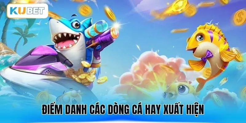 Điểm danh các dòng cá hay xuất hiện