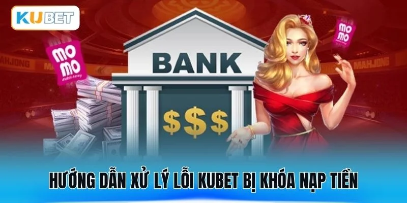 Hướng dẫn xử lý lỗi Kubet bị khóa nạp tiền