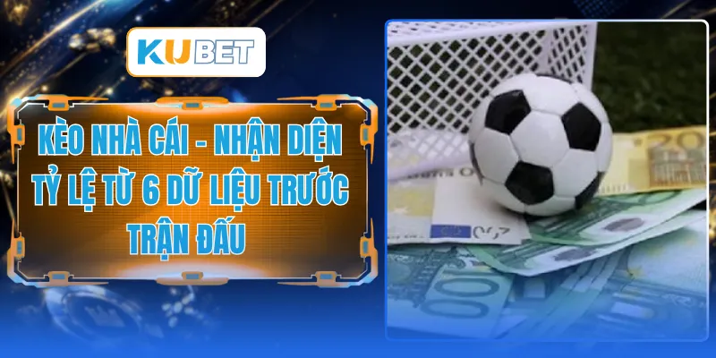 Kèo Nhà Cái - Nhận Diện Tỷ Lệ Từ 6 Dữ Liệu Trước Trận Đấu