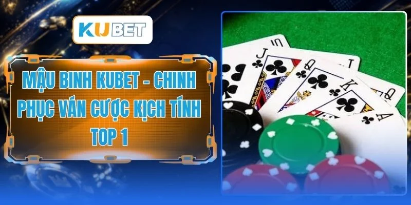 Mậu Binh KUBET - Chinh Phục Ván Cược Kịch Tính Top 1