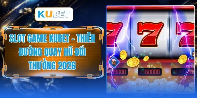 Slot Game KUBET - Thiên Đường Quay Hũ Đổi Thưởng 2026