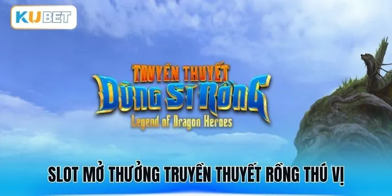 Slot mở thưởng truyền thuyết rồng thú vị