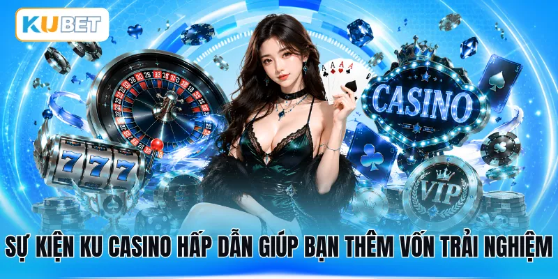 Sự kiện KU Casino hấp dẫn giúp bạn thêm vốn trải nghiệm