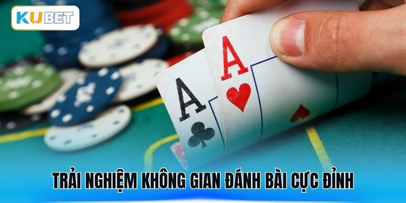 Trải nghiệm không gian đánh bài cực đỉnh